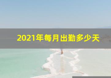 2021年每月出勤多少天