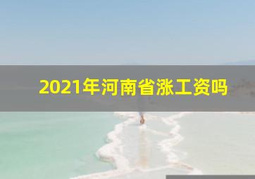 2021年河南省涨工资吗