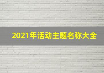 2021年活动主题名称大全