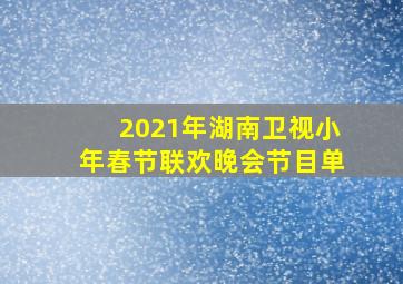 2021年湖南卫视小年春节联欢晚会节目单