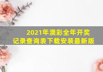 2021年澳彩全年开奖记录查询表下载安装最新版