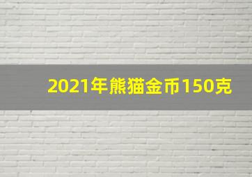 2021年熊猫金币150克