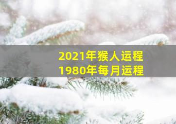 2021年猴人运程1980年每月运程