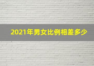 2021年男女比例相差多少