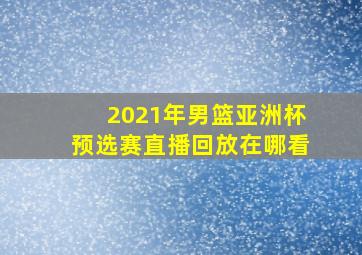 2021年男篮亚洲杯预选赛直播回放在哪看