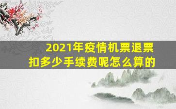 2021年疫情机票退票扣多少手续费呢怎么算的