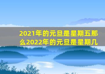 2021年的元旦是星期五那么2022年的元旦是星期几