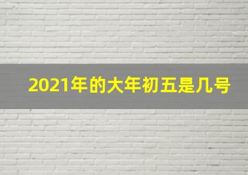 2021年的大年初五是几号