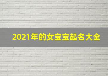 2021年的女宝宝起名大全