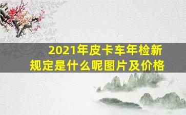 2021年皮卡车年检新规定是什么呢图片及价格