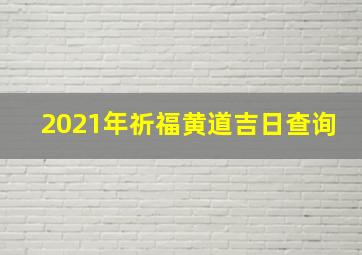 2021年祈福黄道吉日查询