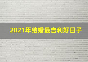 2021年结婚最吉利好日子