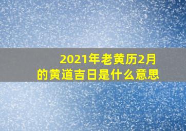 2021年老黄历2月的黄道吉日是什么意思