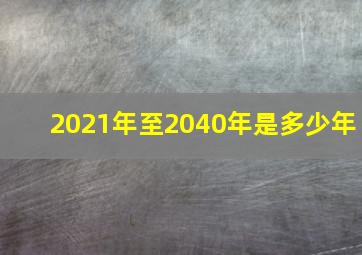 2021年至2040年是多少年