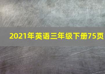 2021年英语三年级下册75页