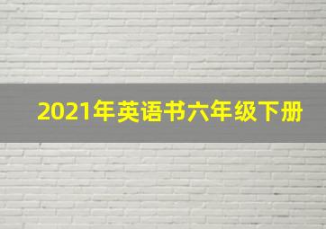 2021年英语书六年级下册