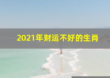 2021年财运不好的生肖