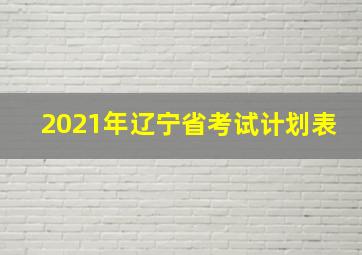 2021年辽宁省考试计划表