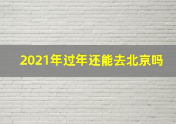 2021年过年还能去北京吗