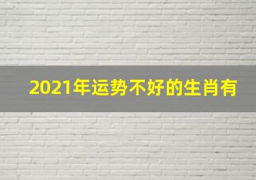 2021年运势不好的生肖有