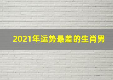 2021年运势最差的生肖男