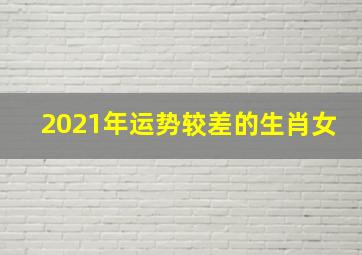 2021年运势较差的生肖女