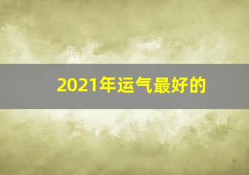 2021年运气最好的