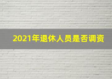 2021年退休人员是否调资