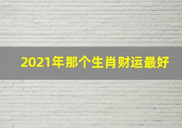 2021年那个生肖财运最好