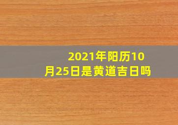 2021年阳历10月25日是黄道吉日吗