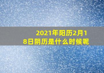 2021年阳历2月18日阴历是什么时候呢