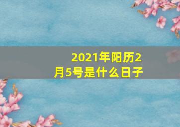 2021年阳历2月5号是什么日子