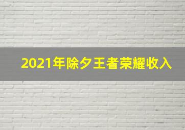 2021年除夕王者荣耀收入