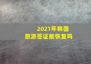 2021年韩国旅游签证能恢复吗