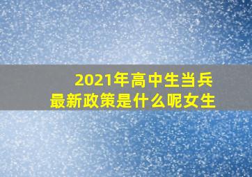 2021年高中生当兵最新政策是什么呢女生