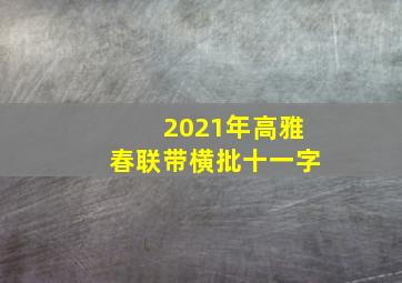 2021年高雅春联带横批十一字