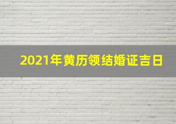 2021年黄历领结婚证吉日