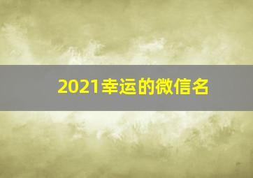 2021幸运的微信名