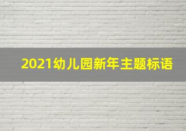 2021幼儿园新年主题标语