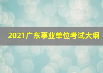 2021广东事业单位考试大纲