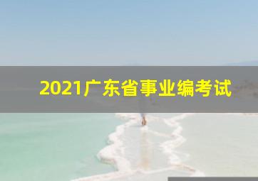 2021广东省事业编考试