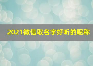 2021微信取名字好听的昵称