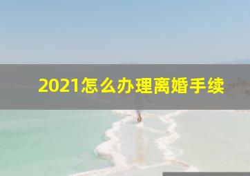 2021怎么办理离婚手续