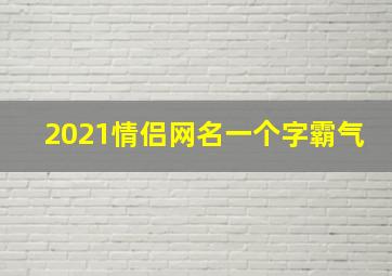 2021情侣网名一个字霸气