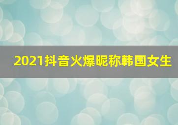 2021抖音火爆昵称韩国女生