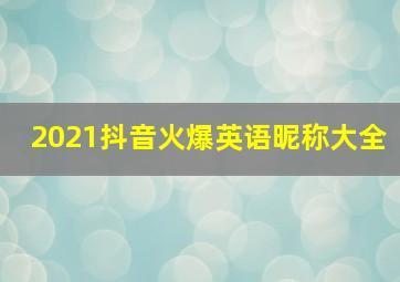 2021抖音火爆英语昵称大全