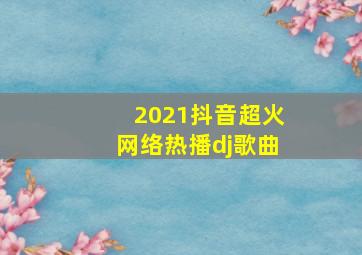 2021抖音超火网络热播dj歌曲