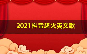 2021抖音超火英文歌