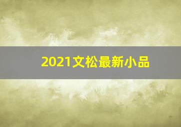 2021文松最新小品