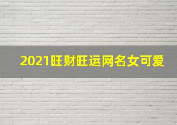 2021旺财旺运网名女可爱